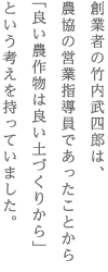 創業者の竹内武四郎は、　農協の営業指導員であったことから　「良い農作物は良い土づくりから」　という考えを持っていました。