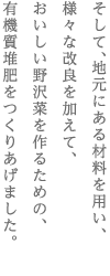 そして、地元にある材料を用い、　様々な改良を加えて、　おいしい野沢菜を作るための、　有機質堆肥をつくりあげました。