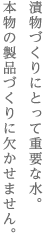 漬物づくりにとって重要な水。　本物の製品づくりに欠かせません。